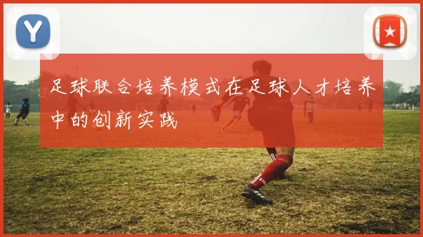 足球联合培养模式在足球人才培养中的创新实践