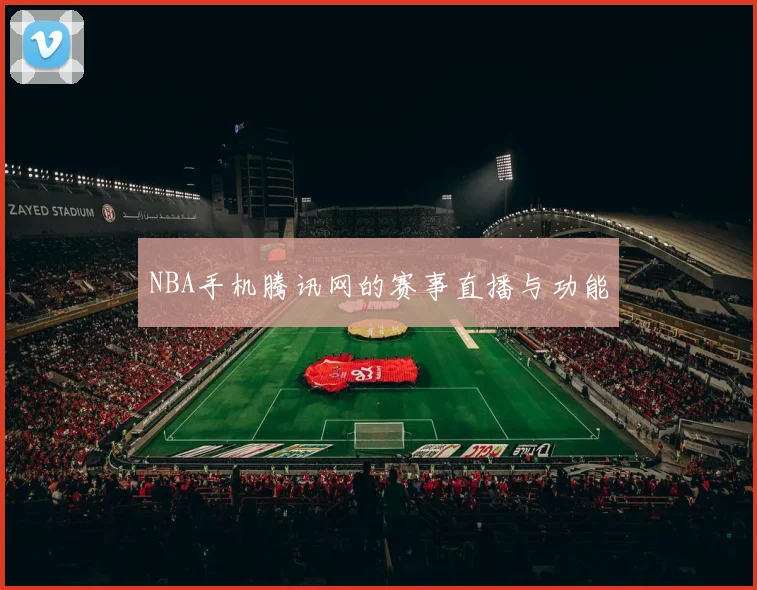 NBA手机腾讯网的赛事直播与功能