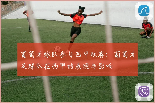 葡萄牙球队参与西甲联赛：葡萄牙足球队在西甲的表现与影响