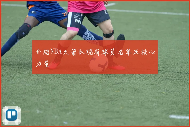 介绍NBA火箭队现有球员名单及核心力量