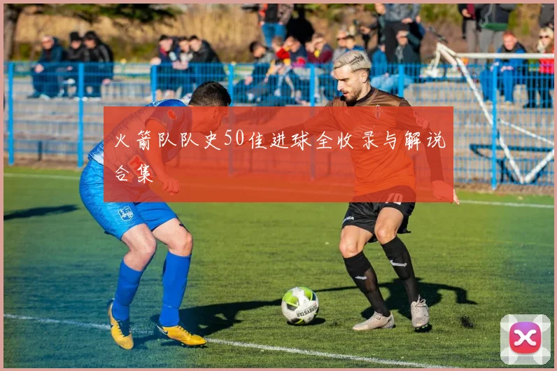 火箭队队史50佳进球全收录与解说合集