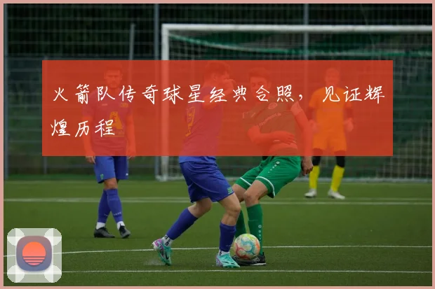 火箭队传奇球星经典合照，见证辉煌历程