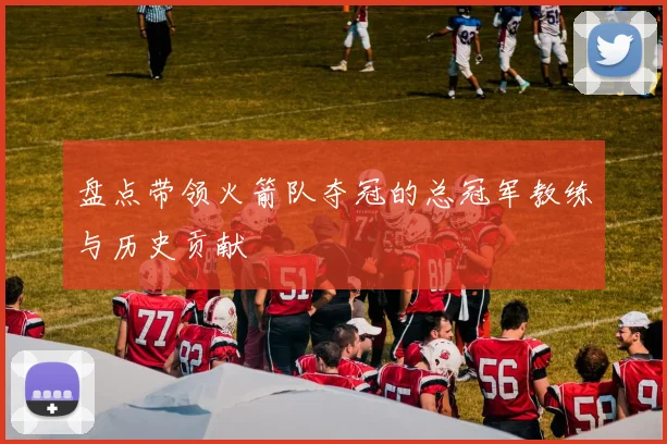 盘点带领火箭队夺冠的总冠军教练与历史贡献