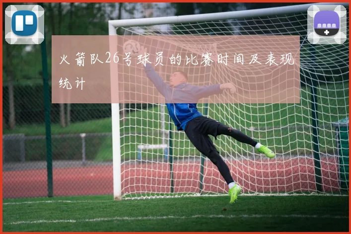 火箭队26号球员的比赛时间及表现统计