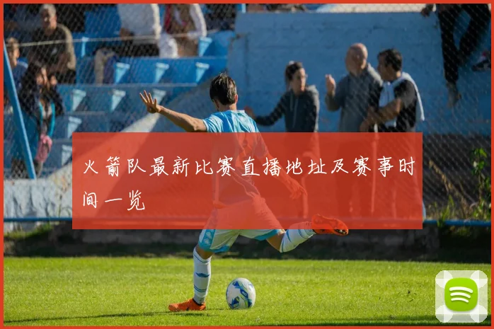 火箭队最新比赛直播地址及赛事时间一览